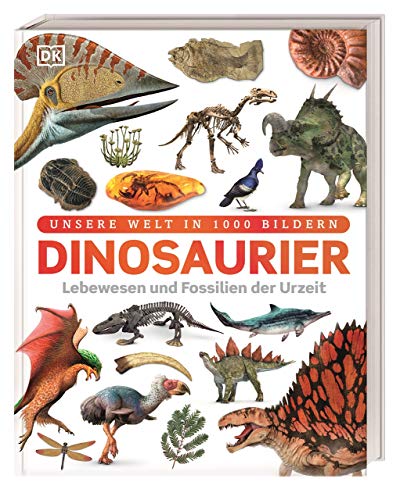 Dinosaurier: Lebewesen und Fossilien der Urzeit (Unsere Welt in 1000 Bildern)